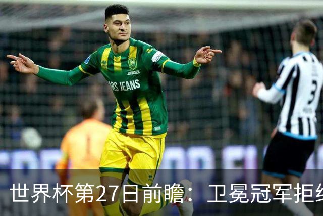 世界杯第27日前瞻：卫冕冠军拒绝翻车 梅西萨拉赫谁主沉浮