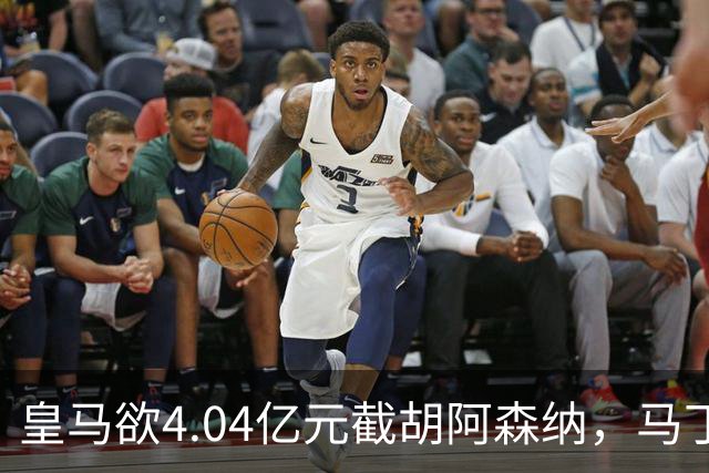 皇马欲4.04亿元截胡阿森纳，马丁内利立场浮出水面