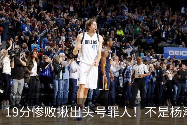 19分惨败揪出头号罪人！不是杨瀚森、胡金秋，全场灾难级发挥